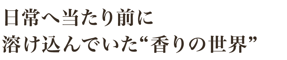 日常へ当たり前に溶け込んでいた香りの世界